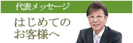 代表メッセージ　はじめてのお客様へ