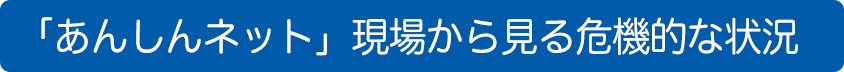 「あんしんネット」現場から見る危機的な状況