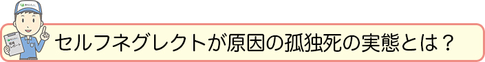 セルフネグレクトが原因の孤独死の実態とは？